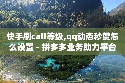 快手刷call等级,qq动态秒赞怎么设置 - 拼多多业务助力平台 - 拼多多奥运提现600是真的吗-第1张图片-靖非智能科技传媒