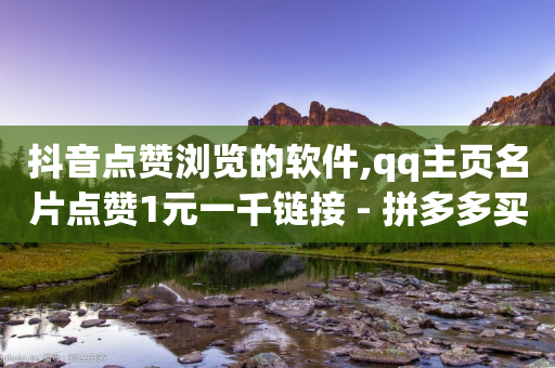 抖音点赞浏览的软件,qq主页名片点赞1元一千链接 - 拼多多买刀助力 - 拼多多助力现金剩2积分