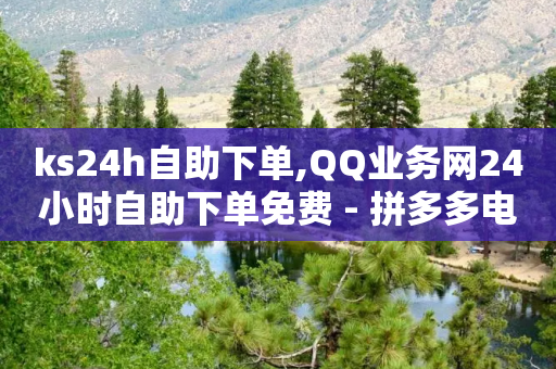 ks24h自助下单,QQ业务网24小时自助下单免费 - 拼多多电商 - 拼多多怎么把关注按钮上架-第1张图片-靖非智能科技传媒