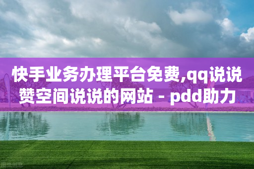 快手业务办理平台免费,qq说说赞空间说说的网站 - pdd助力网站 - 拼多多砍50要多少人助力-第1张图片-靖非智能科技传媒