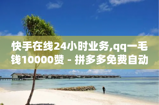 快手在线24小时业务,qq一毛钱10000赞 - 拼多多免费自动刷刀软件 - 拼多多商家版APP下载-第1张图片-靖非智能科技传媒