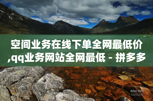 空间业务在线下单全网最低价,qq业务网站全网最低 - 拼多多黑科技引流推广神器 - 自动砍价神器-第1张图片-靖非智能科技传媒