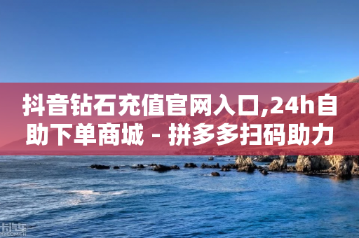 抖音钻石充值官网入口,24h自助下单商城 - 拼多多扫码助力网站 - 拼多多现金提现规则