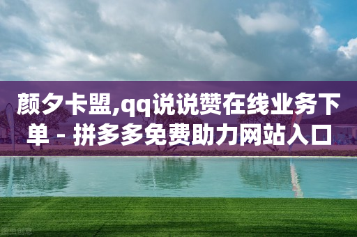 颜夕卡盟,qq说说赞在线业务下单 - 拼多多免费助力网站入口 - 拼多多视频提现20元要助力