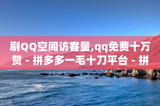 刷QQ空间访客量,qq免费十万赞 - 拼多多一毛十刀平台 - 拼多多助力神器app-第1张图片-靖非智能科技传媒