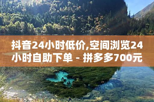 抖音24小时低价,空间浏览24小时自助下单 - 拼多多700元是诈骗吗 - 拼多多助力一直是锦鲤附体