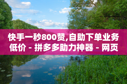 快手一秒800赞,自助下单业务低价 - 拼多多助力神器 - 网页版拼多多登录入口