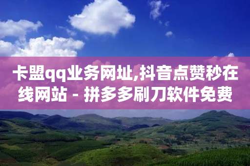 卡盟qq业务网址,抖音点赞秒在线网站 - 拼多多刷刀软件免费版下载 - 七百块可以构成诈骗吗-第1张图片-靖非智能科技传媒