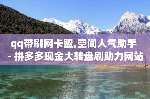 qq带刷网卡盟,空间人气助手 - 拼多多现金大转盘刷助力网站免费 - 拼多多从哪弄那么多助力