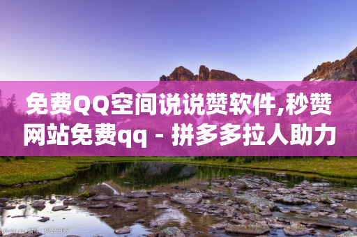 免费QQ空间说说赞软件,秒赞网站免费qq - 拼多多拉人助力群 - 拼多多的推金币提现50元技巧