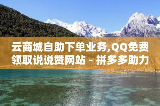 云商城自助下单业务,QQ免费领取说说赞网站 - 拼多多助力网站便宜 - 史密斯威森刀