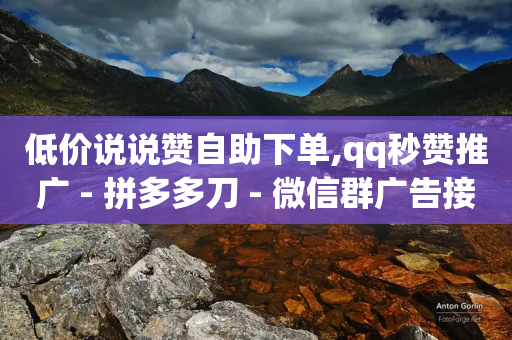 低价说说赞自助下单,qq秒赞推广 - 拼多多刀 - 微信群广告接单-第1张图片-靖非智能科技传媒