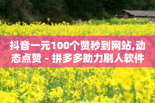 抖音一元100个赞秒到网站,动态点赞 - 拼多多助力刷人软件新人 - 拼多多正常要多少人助力-第1张图片-靖非智能科技传媒