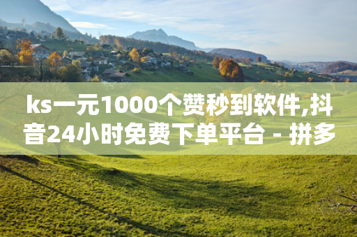 ks一元1000个赞秒到软件,抖音24小时免费下单平台 - 拼多多业务关注下单平台入口链接 - 抖音24小时免费下单