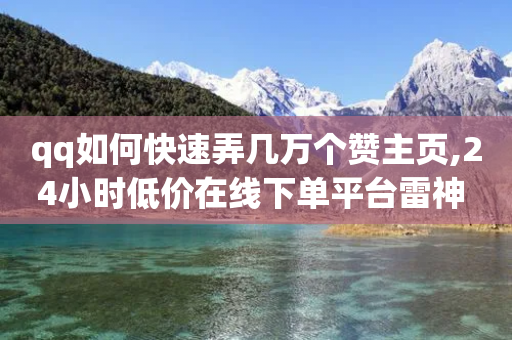 qq如何快速弄几万个赞主页,24小时低价在线下单平台雷神 - 拼多多助力网站便宜 - 拼多多批量下单软件自动付款-第1张图片-靖非智能科技传媒