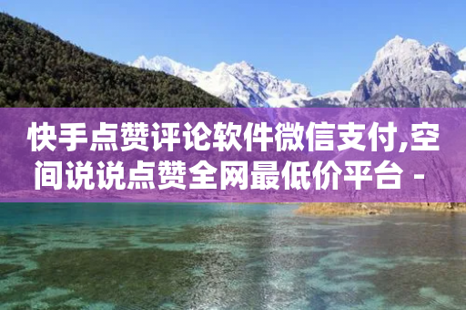 快手点赞评论软件微信支付,空间说说点赞全网最低价平台 - 拼多多助力网站便宜 - 拼多多送礼物要拉多少人-第1张图片-靖非智能科技传媒