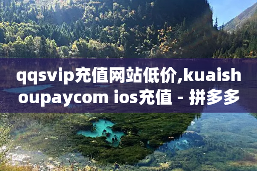 qqsvip充值网站低价,kuaishoupaycom ios充值 - 拼多多砍价群免费进 - 拼多多助力欠费2000多-第1张图片-靖非智能科技传媒