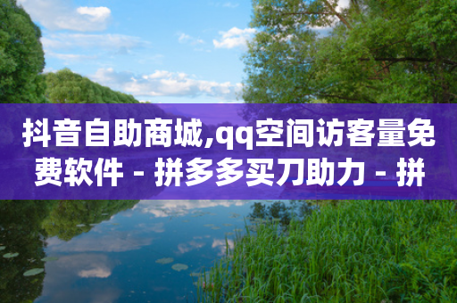 抖音自助商城,qq空间访客量免费软件 - 拼多多买刀助力 - 拼多多改10万销量最新方法