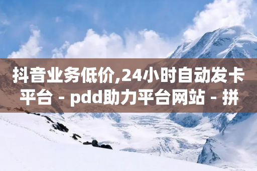 抖音业务低价,24小时自动发卡平台 - pdd助力平台网站 - 拼多多助力50红包有风险吗-第1张图片-靖非智能科技传媒