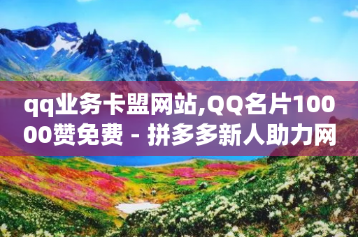 qq业务卡盟网站,QQ名片10000赞免费 - 拼多多新人助力网站免费 - 拼多多重点业务-第1张图片-靖非智能科技传媒