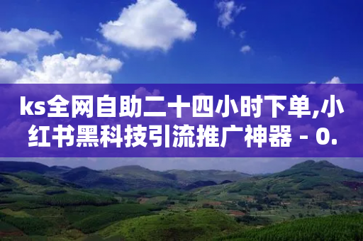 ks全网自助二十四小时下单,小红书黑科技引流推广神器 - 0.01元宝后还有什么套路 - 互助宝下载