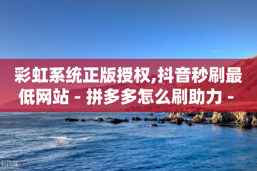 彩虹系统正版授权,抖音秒刷最低网站 - 拼多多怎么刷助力 - 批量刷运费险软件-第1张图片-靖非智能科技传媒