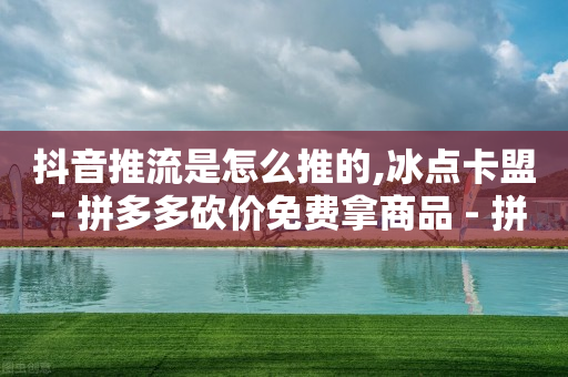 抖音推流是怎么推的,冰点卡盟 - 拼多多砍价免费拿商品 - 拼多多助力可信吗-第1张图片-靖非智能科技传媒