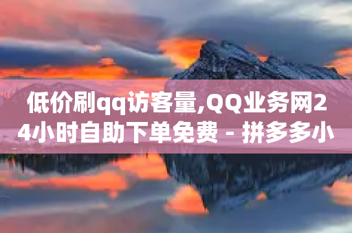 低价刷qq访客量,QQ业务网24小时自助下单免费 - 拼多多小号自助购买平台 - 拼多多砍价软件无限砍-第1张图片-靖非智能科技传媒