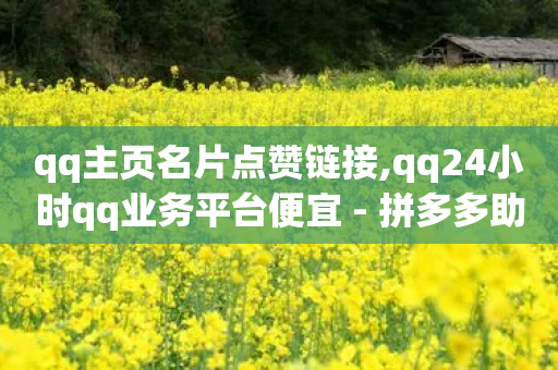 qq主页名片点赞链接,qq24小时qq业务平台便宜 - 拼多多助力600元要多少人 - AA站点直招-第1张图片-靖非智能科技传媒