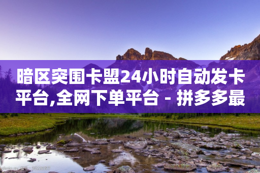 暗区突围卡盟24小时自动发卡平台,全网下单平台 - 拼多多最后0.01碎片 - 拼多多独享小号-第1张图片-靖非智能科技传媒