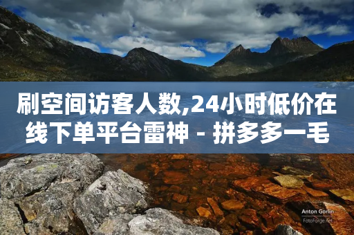 刷空间访客人数,24小时低价在线下单平台雷神 - 拼多多一毛十刀平台 - 天天领现金角色是怎样保护的-第1张图片-靖非智能科技传媒