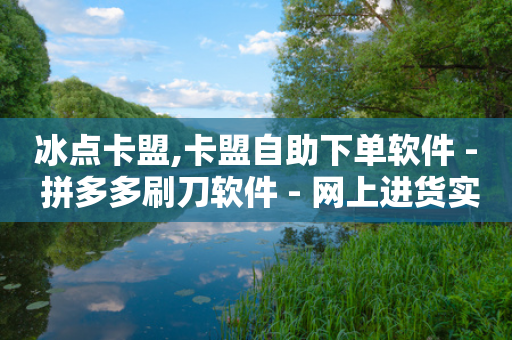 冰点卡盟,卡盟自助下单软件 - 拼多多刷刀软件 - 网上进货实体店买合法吗