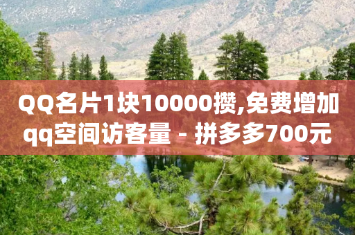 QQ名片1块10000攒,免费增加qq空间访客量 - 拼多多700元助力到元宝了 - 拼多多助力那个正规-第1张图片-靖非智能科技传媒