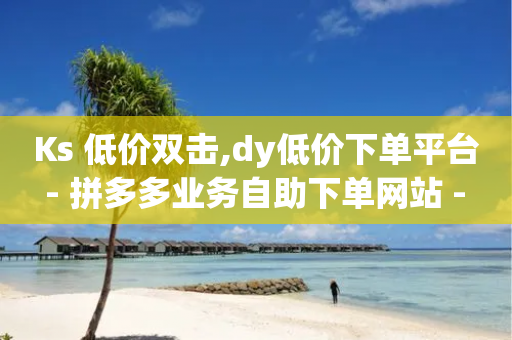 Ks 低价双击,dy低价下单平台 - 拼多多业务自助下单网站 - dnf手游半自动辅助-第1张图片-靖非智能科技传媒