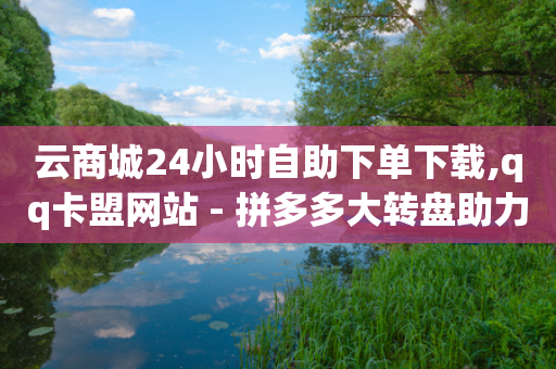 云商城24小时自助下单下载,qq卡盟网站 - 拼多多大转盘助力软件 - 拼多多帮砍价平台软件-第1张图片-靖非智能科技传媒