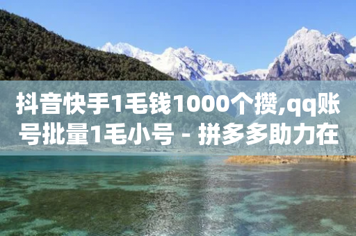 抖音快手1毛钱1000个攒,qq账号批量1毛小号 - 拼多多助力在线 - 刷助力的服务器-第1张图片-靖非智能科技传媒