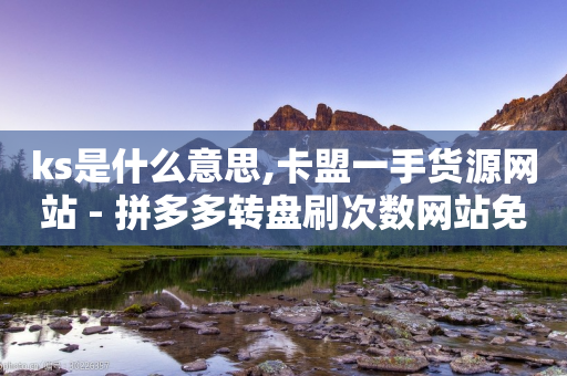 ks是什么意思,卡盟一手货源网站 - 拼多多转盘刷次数网站免费 - 拼多多摊上大事了