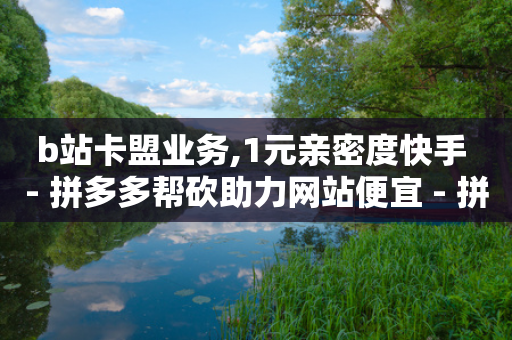 b站卡盟业务,1元亲密度快手 - 拼多多帮砍助力网站便宜 - 拼多多砍价群免费进贴吧