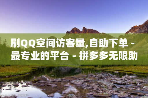 刷QQ空间访客量,自助下单 - 最专业的平台 - 拼多多无限助力工具 - 助力砍价app