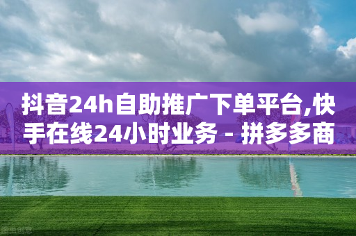 抖音24h自助推广下单平台,快手在线24小时业务 - 拼多多商家刷10万销量 - 拼多多搞助力领现金的目的-第1张图片-靖非智能科技传媒