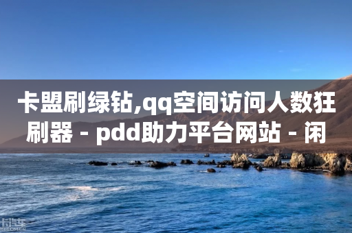 卡盟刷绿钻,qq空间访问人数狂刷器 - pdd助力平台网站 - 闲鱼卖拼多多助力成功截图