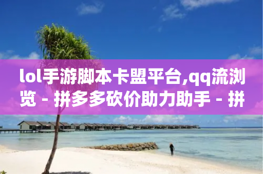 lol手游脚本卡盟平台,qq流浏览 - 拼多多砍价助力助手 - 拼多多几块钱外贸尾货