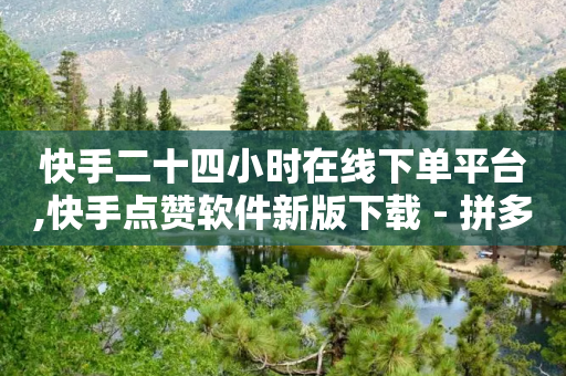 快手二十四小时在线下单平台,快手点赞软件新版下载 - 拼多多50元提现要多少人助力 - 拼多多助力怎么做网站的-第1张图片-靖非智能科技传媒