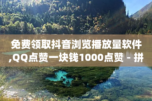 免费领取抖音浏览播放量软件,QQ点赞一块钱1000点赞 - 拼多多500人互助群免费 - dy粉丝特价