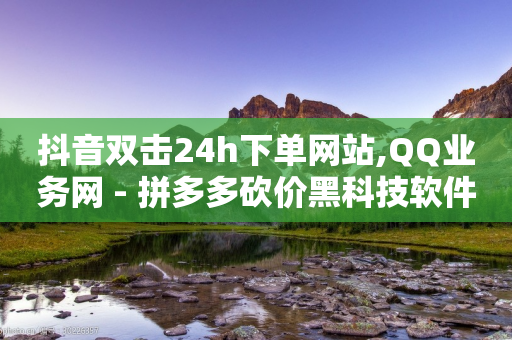 抖音双击24h下单网站,QQ业务网 - 拼多多砍价黑科技软件 - 拼多多发布任务软件