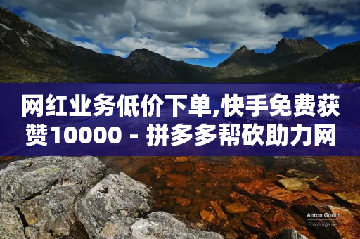 网红业务低价下单,快手免费获赞10000 - 拼多多帮砍助力网站便宜 - 拼多多转盘40元要邀多少人