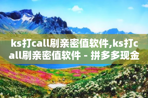 ks打call刷亲密值软件,ks打call刷亲密值软件 - 拼多多现金助力群免费群 - 拼多多提现卡片后面还有什么