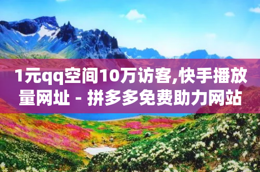 1元qq空间10万访客,快手播放量网址 - 拼多多免费助力网站入口 - 拼多多免费送礼物是真的假的