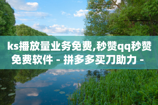 ks播放量业务免费,秒赞qq秒赞免费软件 - 拼多多买刀助力 - 拼多多推金币助力网站免费