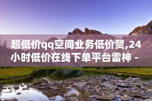 超低价qq空间业务低价赞,24小时低价在线下单平台雷神 - 拼多多助力网站全网最低价 - 拼多多还差10积分后面是什么